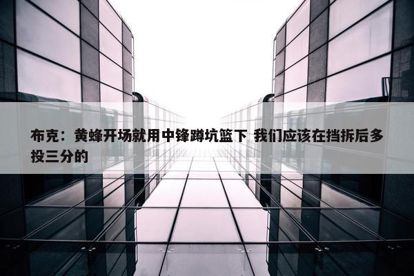 布克：黄蜂开场就用中锋蹲坑篮下 我们应该在挡拆后多投三分的