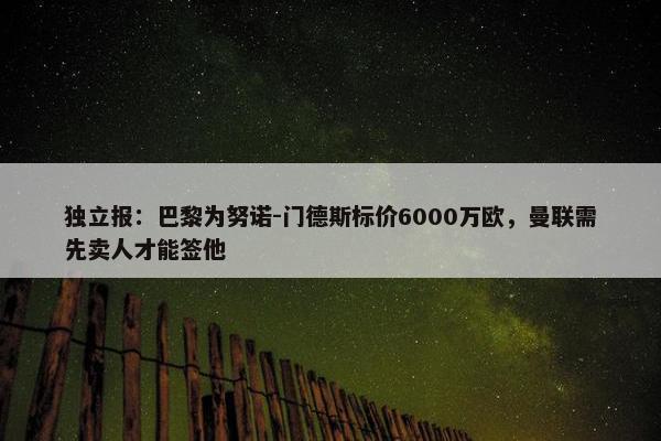 独立报：巴黎为努诺-门德斯标价6000万欧，曼联需先卖人才能签他