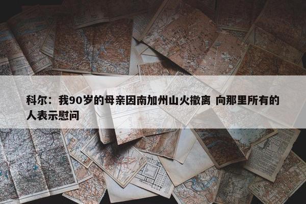 科尔：我90岁的母亲因南加州山火撤离 向那里所有的人表示慰问