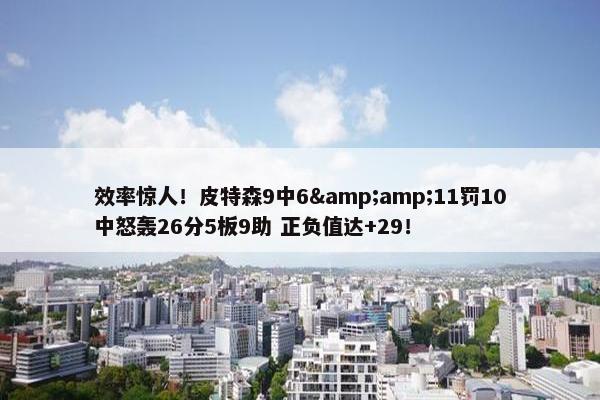 效率惊人！皮特森9中6&amp;11罚10中怒轰26分5板9助 正负值达+29！