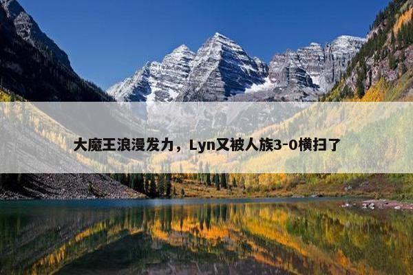 大魔王浪漫发力，Lyn又被人族3-0横扫了