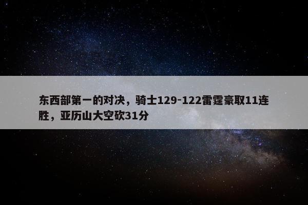 东西部第一的对决，骑士129-122雷霆豪取11连胜，亚历山大空砍31分