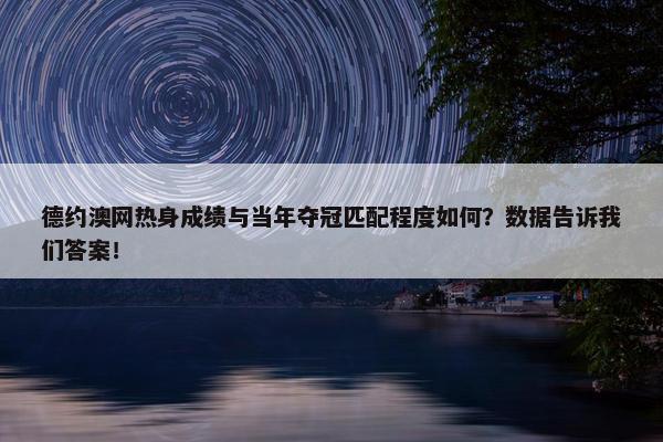 德约澳网热身成绩与当年夺冠匹配程度如何？数据告诉我们答案！