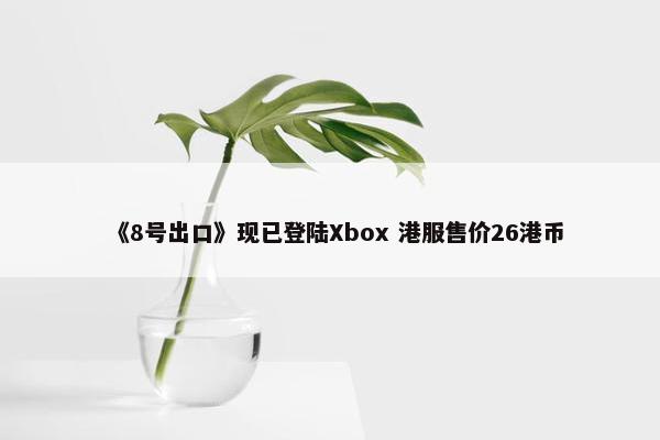 《8号出口》现已登陆Xbox 港服售价26港币