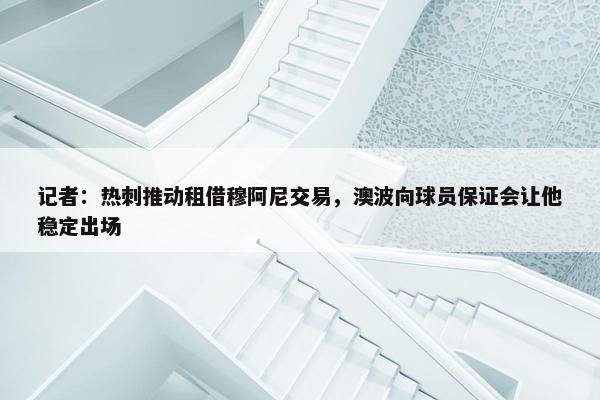 记者：热刺推动租借穆阿尼交易，澳波向球员保证会让他稳定出场