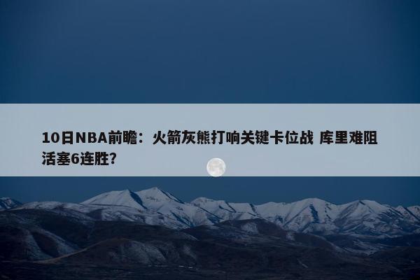 10日NBA前瞻：火箭灰熊打响关键卡位战 库里难阻活塞6连胜？