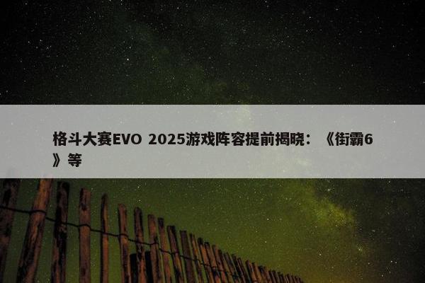 格斗大赛EVO 2025游戏阵容提前揭晓：《街霸6》等