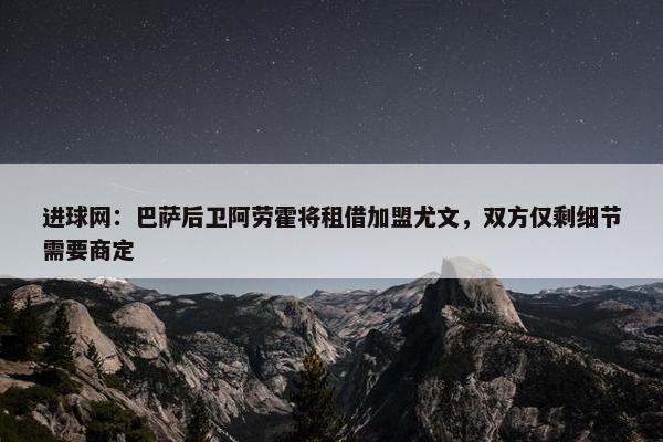 进球网：巴萨后卫阿劳霍将租借加盟尤文，双方仅剩细节需要商定