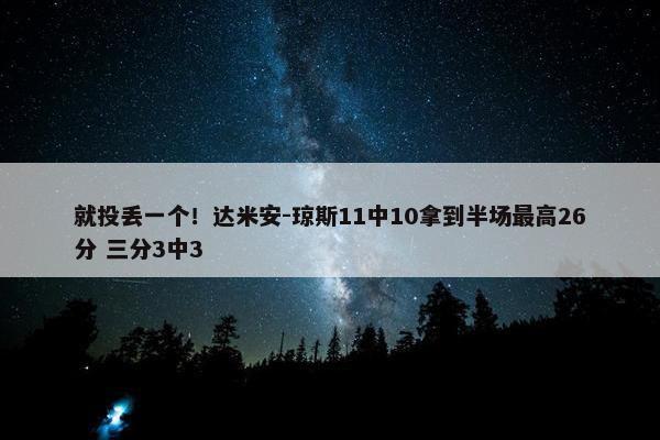 就投丢一个！达米安-琼斯11中10拿到半场最高26分 三分3中3