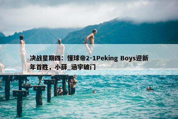 决战星期四：懂球帝2-1Peking Boys迎新年首胜，小薛_涵宇破门