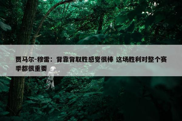 贾马尔-穆雷：背靠背取胜感觉很棒 这场胜利对整个赛季都很重要