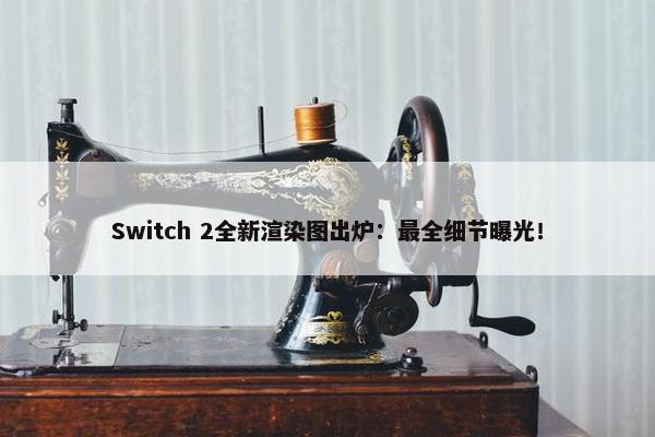 Switch 2全新渲染图出炉：最全细节曝光！