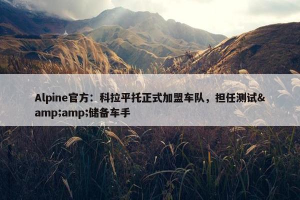 Alpine官方：科拉平托正式加盟车队，担任测试&amp;储备车手