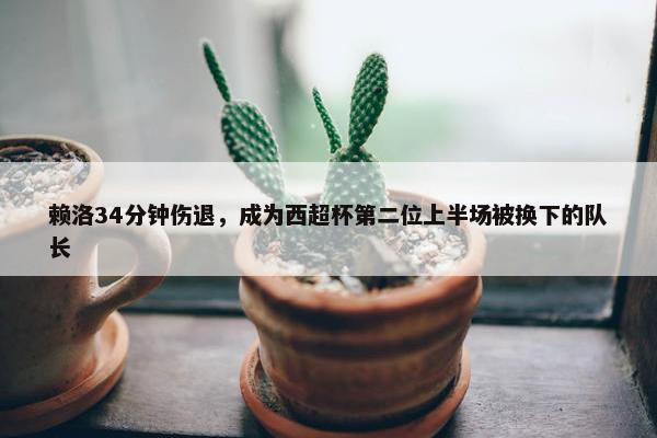 赖洛34分钟伤退，成为西超杯第二位上半场被换下的队长