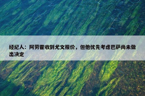 经纪人：阿劳霍收到尤文报价，但他优先考虑巴萨尚未做出决定