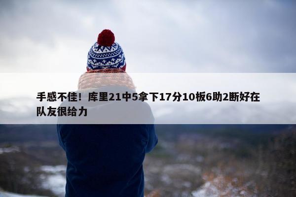 手感不佳！库里21中5拿下17分10板6助2断好在队友很给力