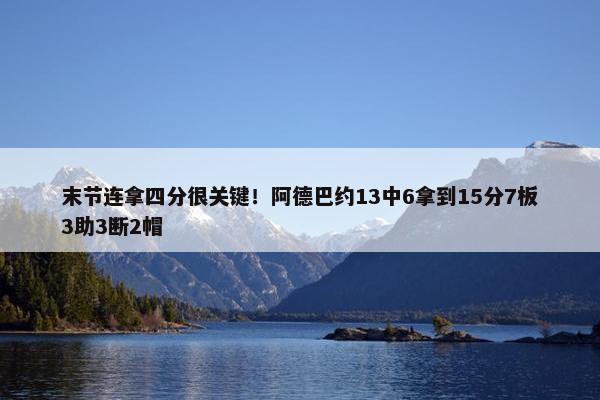 末节连拿四分很关键！阿德巴约13中6拿到15分7板3助3断2帽