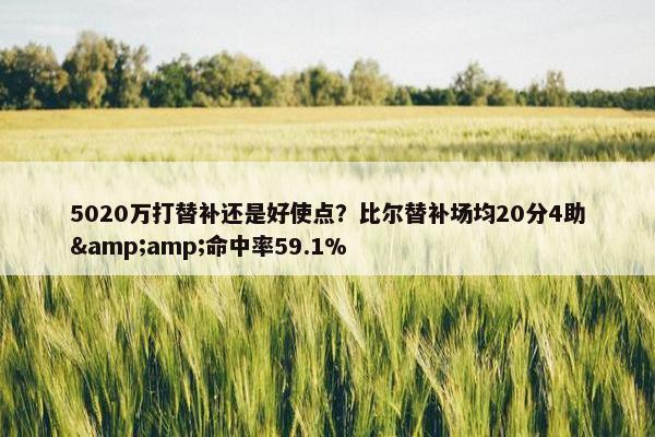 5020万打替补还是好使点？比尔替补场均20分4助&amp;命中率59.1%