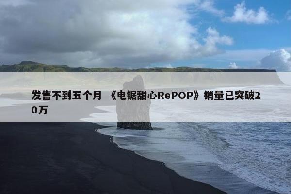 发售不到五个月 《电锯甜心RePOP》销量已突破20万