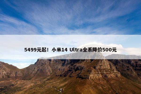 5499元起！小米14 Ultra全系降价500元