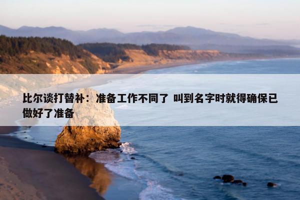 比尔谈打替补：准备工作不同了 叫到名字时就得确保已做好了准备