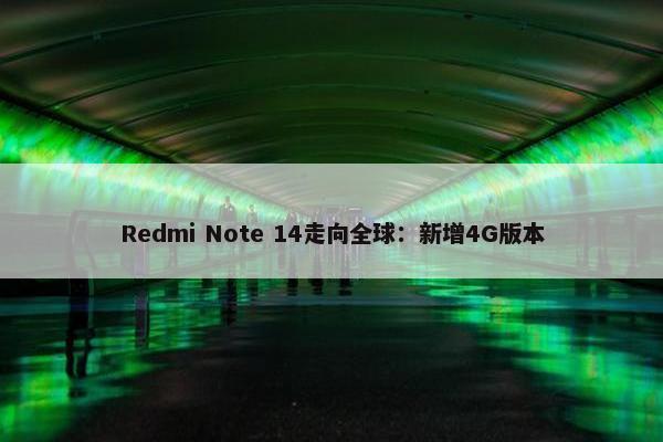 Redmi Note 14走向全球：新增4G版本