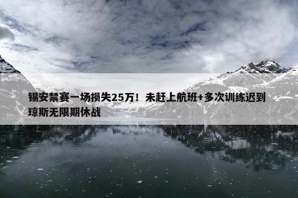 锡安禁赛一场损失25万！未赶上航班+多次训练迟到 琼斯无限期休战