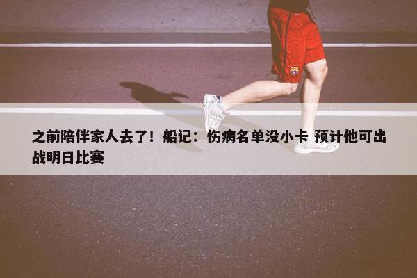 之前陪伴家人去了！船记：伤病名单没小卡 预计他可出战明日比赛