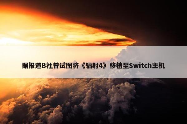 据报道B社曾试图将《辐射4》移植至Switch主机