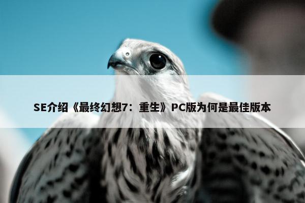 SE介绍《最终幻想7：重生》PC版为何是最佳版本