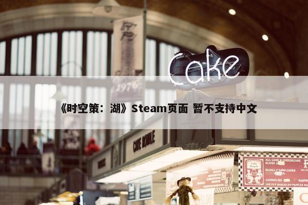 《时空策：湖》Steam页面 暂不支持中文