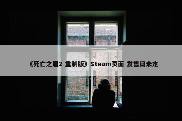 《死亡之屋2 重制版》Steam页面 发售日未定