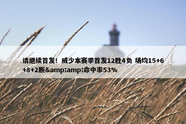 请继续首发！威少本赛季首发12胜4负 场均15+6+8+2断&amp;命中率53%