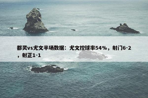 都灵vs尤文半场数据：尤文控球率54%，射门6-2，射正1-1