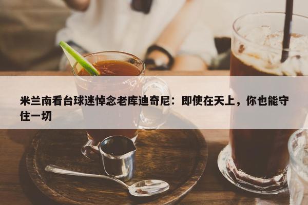 米兰南看台球迷悼念老库迪奇尼：即使在天上，你也能守住一切