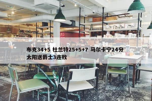 布克34+5 杜兰特25+5+7 马尔卡宁24分 太阳送爵士3连败