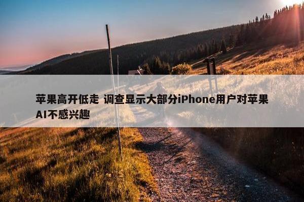 苹果高开低走 调查显示大部分iPhone用户对苹果AI不感兴趣