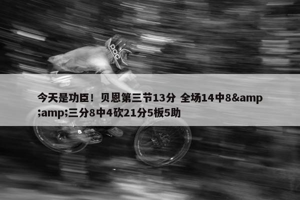 今天是功臣！贝恩第三节13分 全场14中8&amp;三分8中4砍21分5板5助