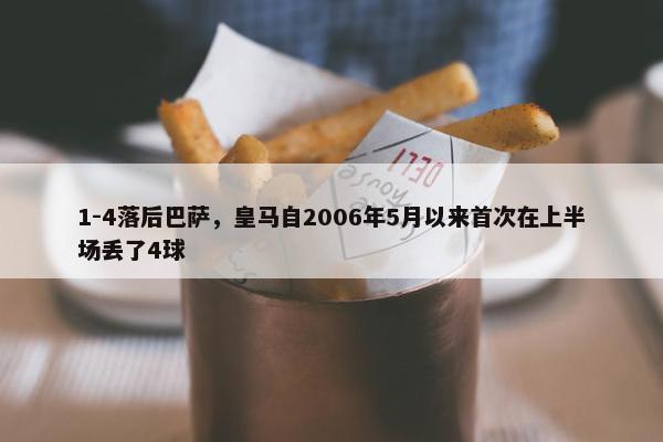 1-4落后巴萨，皇马自2006年5月以来首次在上半场丢了4球