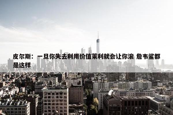 皮尔斯：一旦你失去利用价值莱利就会让你滚 詹韦鲨都是这样