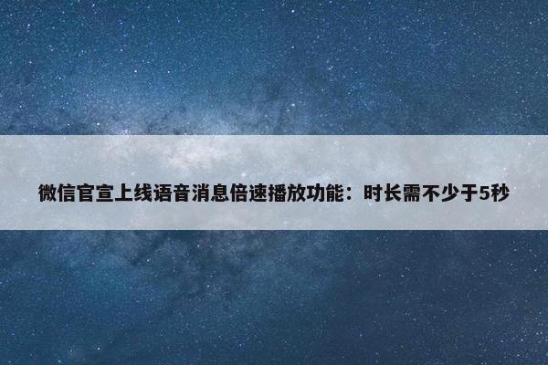 微信官宣上线语音消息倍速播放功能：时长需不少于5秒