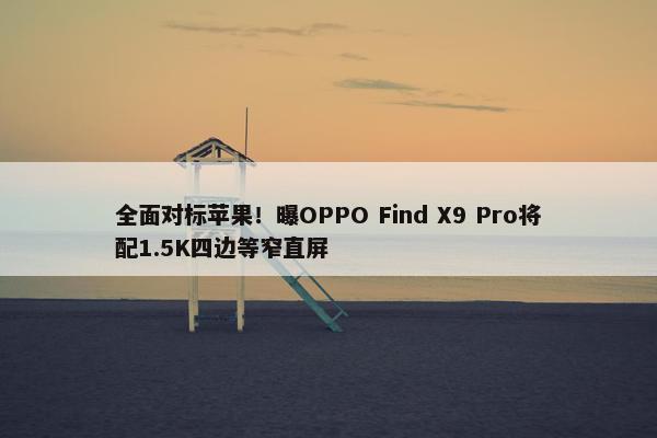 全面对标苹果！曝OPPO Find X9 Pro将配1.5K四边等窄直屏