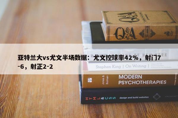 亚特兰大vs尤文半场数据：尤文控球率42%，射门7-6，射正2-2