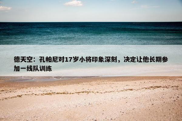 德天空：孔帕尼对17岁小将印象深刻，决定让他长期参加一线队训练