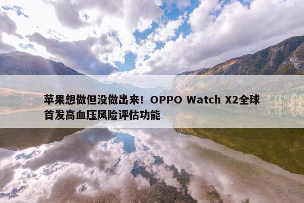 苹果想做但没做出来！OPPO Watch X2全球首发高血压风险评估功能