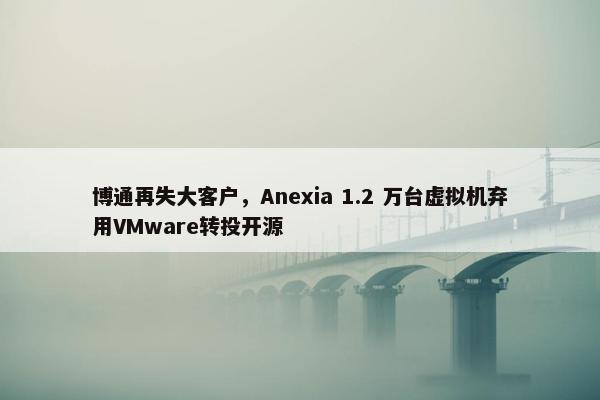 博通再失大客户，Anexia 1.2 万台虚拟机弃用VMware转投开源