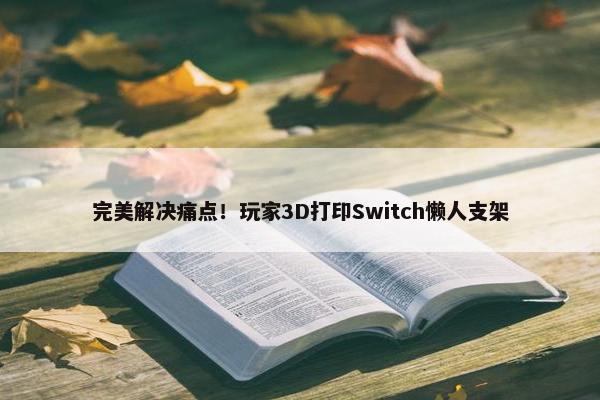 完美解决痛点！玩家3D打印Switch懒人支架