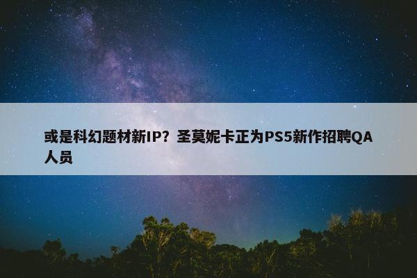 或是科幻题材新IP？圣莫妮卡正为PS5新作招聘QA人员