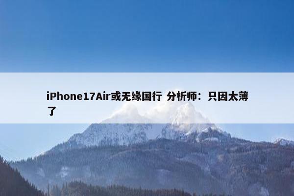 iPhone17Air或无缘国行 分析师：只因太薄了