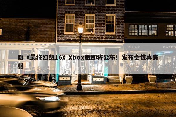 曝《最终幻想16》Xbox版即将公布！发布会惊喜亮相